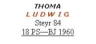 Textfeld: THOMA L U D W I GSteyr 8418 PS—BJ 1960
