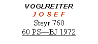 Textfeld: VOGLREITERJ O S E FSteyr 76060 PS—BJ 1972